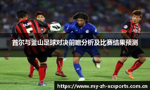 首尔与釜山足球对决前瞻分析及比赛结果预测